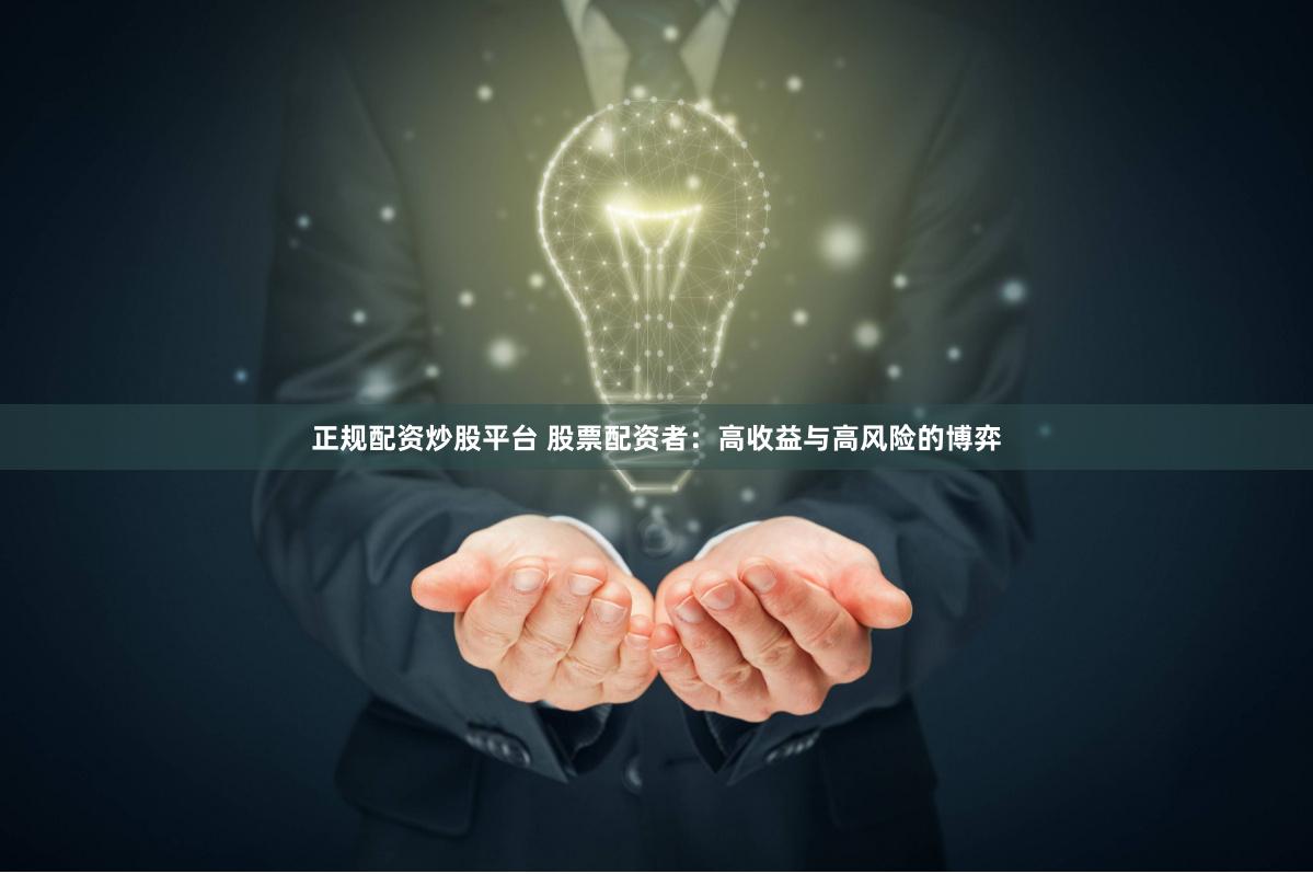 正规配资炒股平台 股票配资者：高收益与高风险的博弈