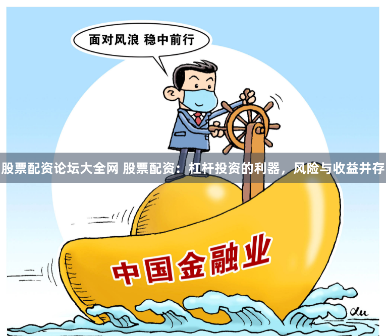 股票配资论坛大全网 股票配资：杠杆投资的利器，风险与收益并存
