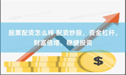 股票配资怎么样 配资炒股，资金杠杆，财富倍增，稳健投资