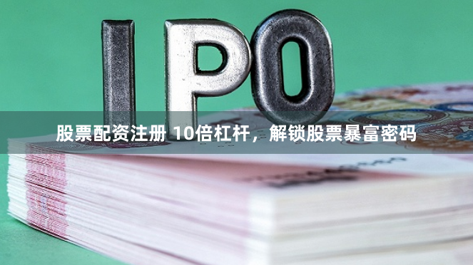 股票配资注册 10倍杠杆，解锁股票暴富密码