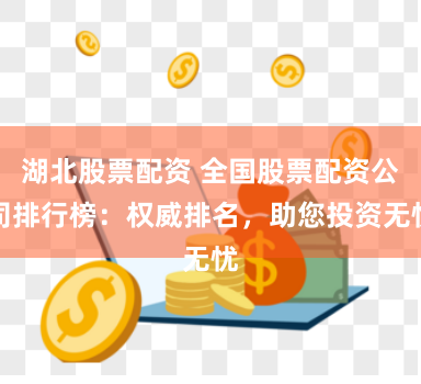 湖北股票配资 全国股票配资公司排行榜：权威排名，助您投资无忧