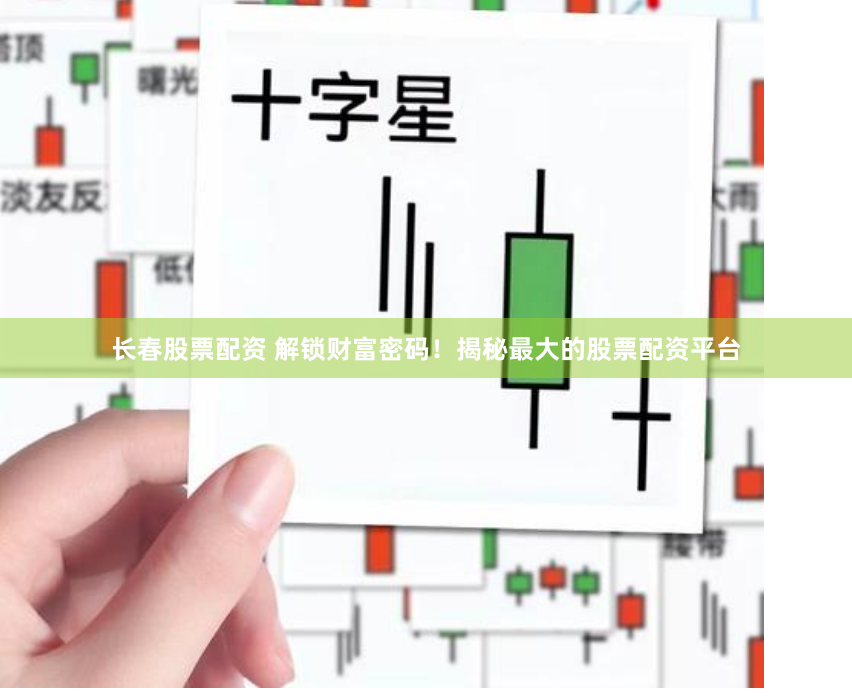 长春股票配资 解锁财富密码！揭秘最大的股票配资平台