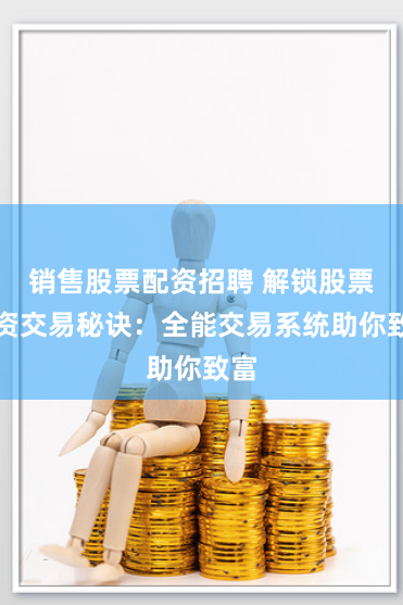 销售股票配资招聘 解锁股票配资交易秘诀：全能交易系统助你致富