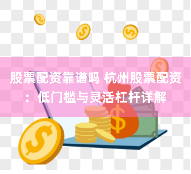 股票配资靠谱吗 杭州股票配资：低门槛与灵活杠杆详解