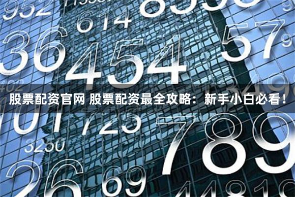 股票配资官网 股票配资最全攻略：新手小白必看！