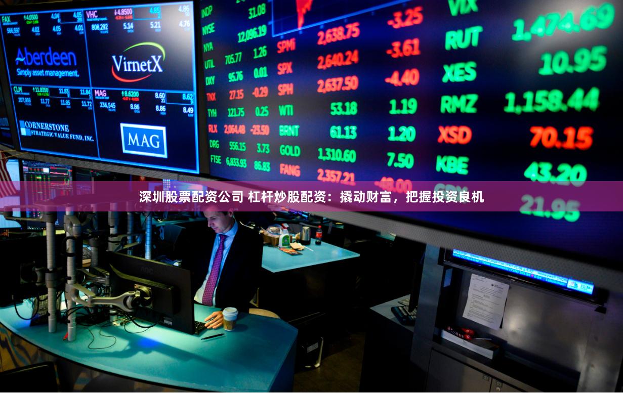 深圳股票配资公司 杠杆炒股配资：撬动财富，把握投资良机