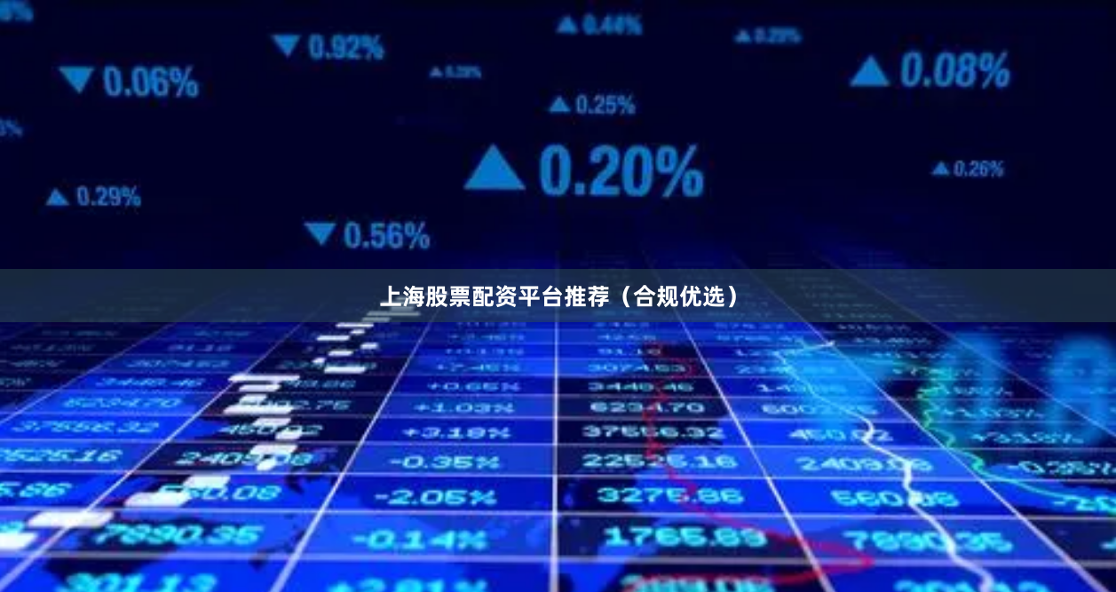上海股票配资平台推荐（合规优选）
