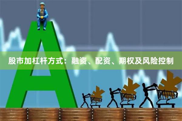 股市加杠杆方式：融资、配资、期权及风险控制