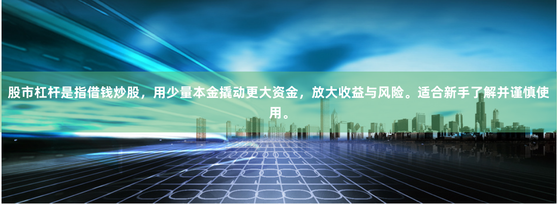 股市杠杆是指借钱炒股，用少量本金撬动更大资金，放大收益与风险。适合新手了解并谨慎使用。
