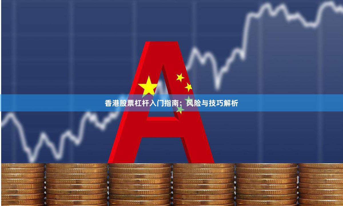 香港股票杠杆入门指南：风险与技巧解析